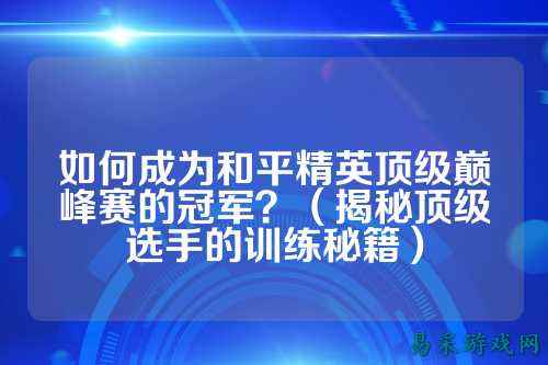 如何成为和平精英顶级巅峰赛的冠军？（揭秘顶级选手的训练秘籍）