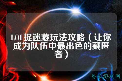 LOL捉迷藏玩法攻略（让你成为队伍中最出色的藏匿者）