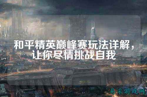 和平精英巅峰赛玩法详解，让你尽情挑战自我
