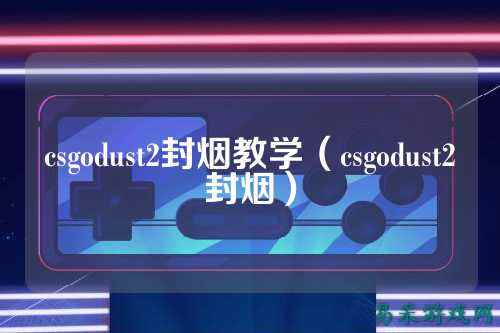 csgodust2封烟教学(csgodust2封烟)