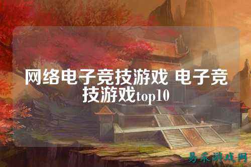 网络电子竞技游戏 电子竞技游戏top10