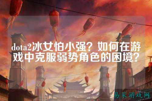 dota2冰女怕小强?如何在游戏中克服弱势角色的困境?