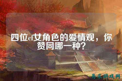 四位cf女角色的爱情观,你赞同哪一种?