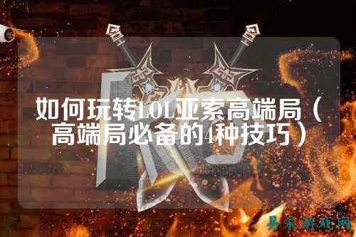 如何玩转LOL亚索高端局(高端局必备的4种技巧)