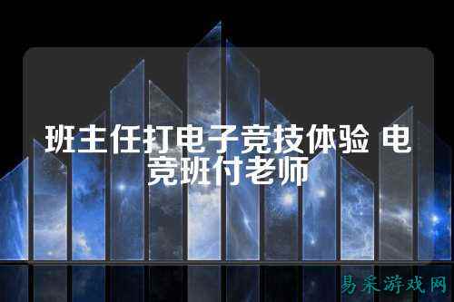 班主任打电子竞技体验 电竞班付老师