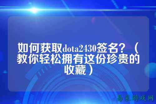 如何获取dota2430签名?(教你轻松拥有这份珍贵的收藏)