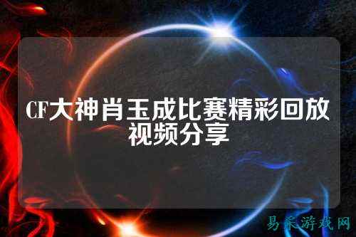 CF大神肖玉成比赛精彩回放视频分享
