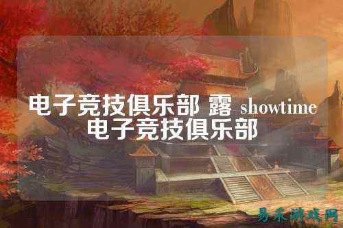 电子竞技俱乐部 露 showtime电子竞技俱乐部