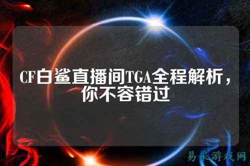 CF白鲨直播间TGA全程解析，你不容错过