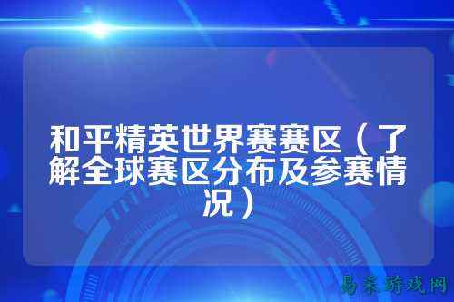 和平精英世界赛赛区（了解全球赛区分布及参赛情况）
