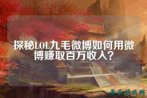 探秘LOL九毛微博如何用微博赚取百万收入?