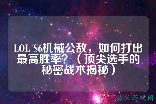 LOL S6机械公敌,如何打出最高胜率?(顶尖选手的秘密战术揭秘)