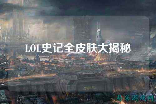 LOL史记全皮肤大揭秘
