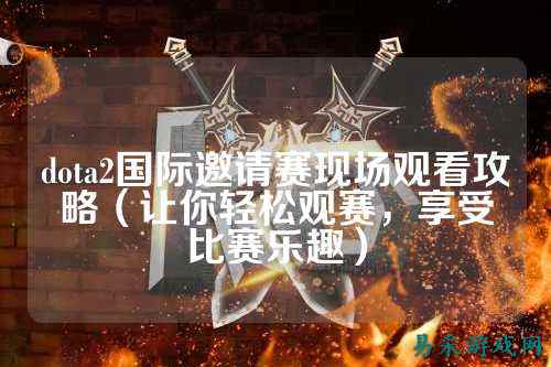 dota2国际邀请赛现场观看攻略（让你轻松观赛，享受比赛乐趣）
