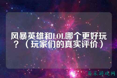 风暴英雄和LOL哪个更好玩？（玩家们的真实评价）