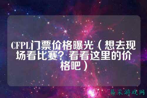 CFPL门票价格曝光(想去现场看比赛?看看这里的价格吧)