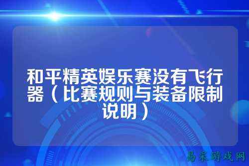 和平精英娱乐赛没有飞行器(比赛规则与装备限制说明)