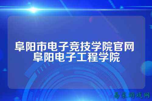 阜阳市电子竞技学院官网 阜阳电子工程学院