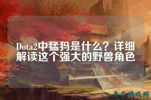 Dota2中猛犸是什么？详细解读这个强大的野兽角色