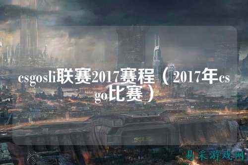 csgosli联赛2017赛程（2017年csgo比赛）