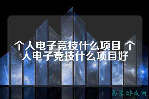 个人电子竞技什么项目 个人电子竞技什么项目好
