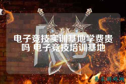 电子竞技实训基地学费贵吗 电子竞技培训基地