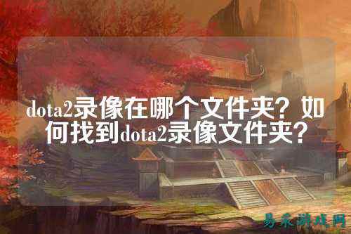 dota2录像在哪个文件夹？如何找到dota2录像文件夹？