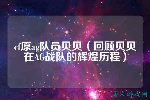 cf原ag队员贝贝（回顾贝贝在AG战队的辉煌历程）
