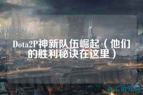 Dota2P神新队伍崛起（他们的胜利秘诀在这里）