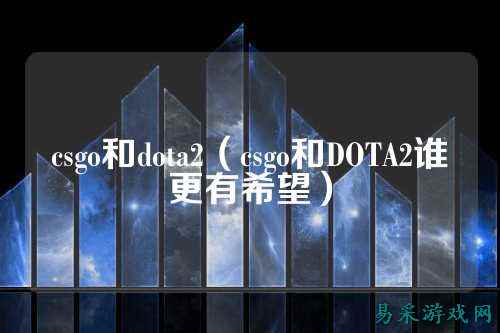 csgo和dota2（csgo和DOTA2谁更有希望）