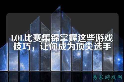 LOL比赛集锦掌握这些游戏技巧，让你成为顶尖选手