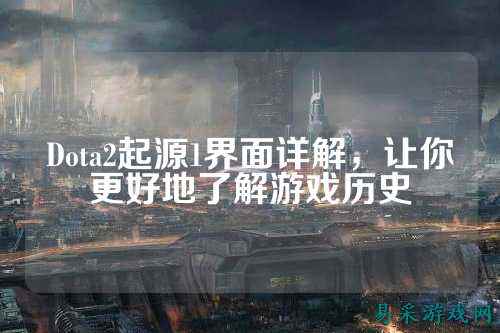 Dota2起源1界面详解，让你更好地了解游戏历史