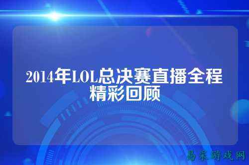 2014年LOL总决赛直播全程精彩回顾