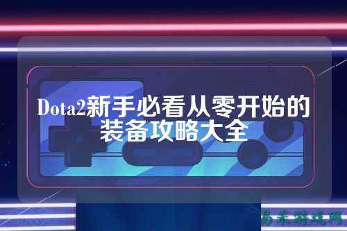 Dota2新手必看从零开始的装备攻略大全