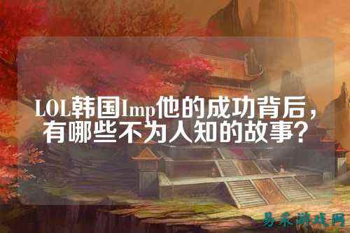 LOL韩国Imp他的成功背后,有哪些不为人知的故事?