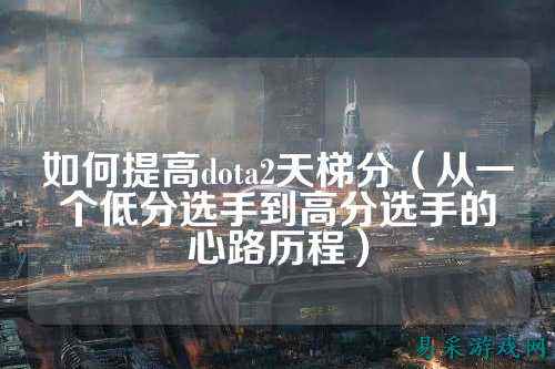 如何提高dota2天梯分(从一个低分选手到高分选手的心路历程)