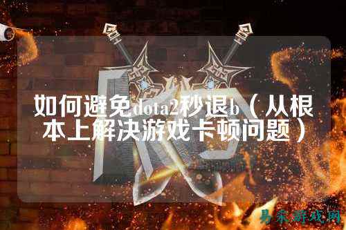 如何避免dota2秒退b(从根本上解决游戏卡顿问题)