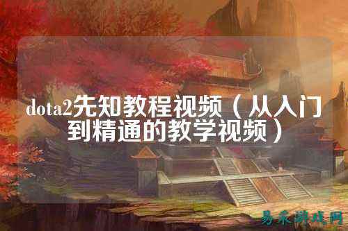 dota2先知教程视频(从入门到精通的教学视频)
