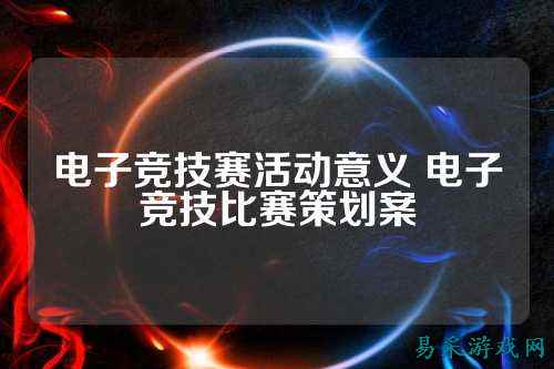 电子竞技赛活动意义 电子竞技比赛策划案