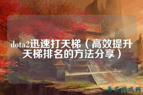dota2迅速打天梯(高效提升天梯排名的方法分享)