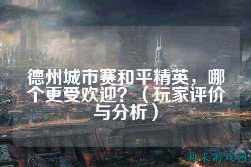 德州城市赛和平精英，哪个更受欢迎？（玩家评价与分析）