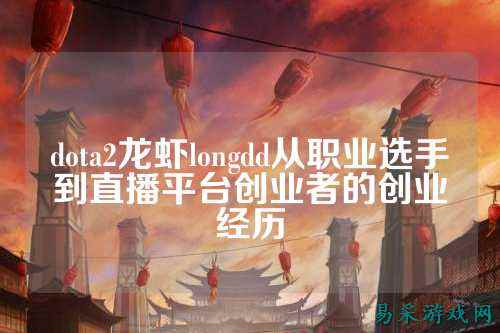 dota2龙虾longdd从职业选手到直播平台创业者的创业经历