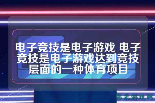 电子竞技是电子游戏 电子竞技是电子游戏达到竞技层面的一种体育项目