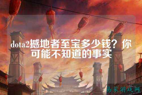 dota2撼地者至宝多少钱？你可能不知道的事实