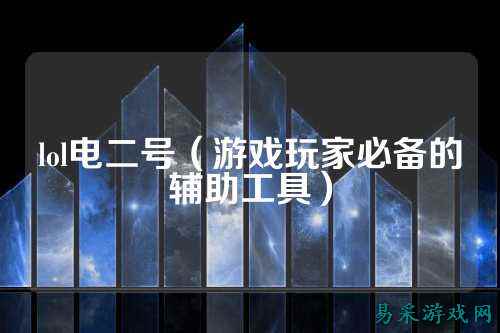 lol电二号（游戏玩家必备的辅助工具）