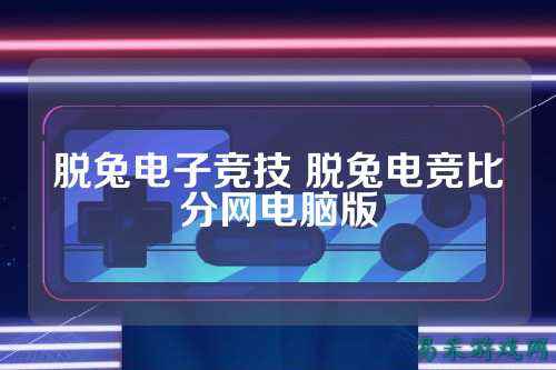 脱兔电子竞技 脱兔电竞比分网电脑版