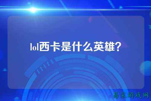 lol西卡是什么英雄？