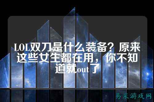 LOL双刀是什么装备？原来这些女生都在用，你不知道就out了