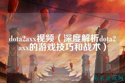 dota2axx视频（深度解析dota2axx的游戏技巧和战术）