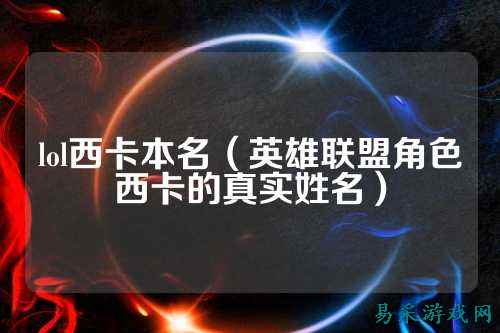lol西卡本名(英雄联盟角色西卡的真实姓名)